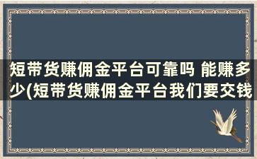 短带货赚佣金平台可靠吗 能赚多少(短带货赚佣金平台我们要交钱吗)